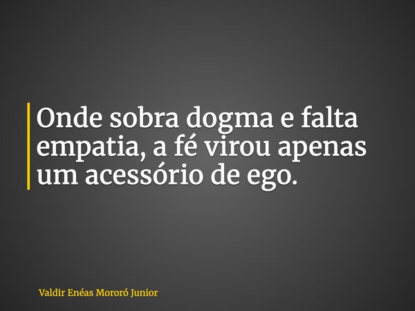 Onde sobra dogma e falta empatia, a fé virou apenas um acessório de ego.... Frase de Valdir Enéas Mororó Junior.