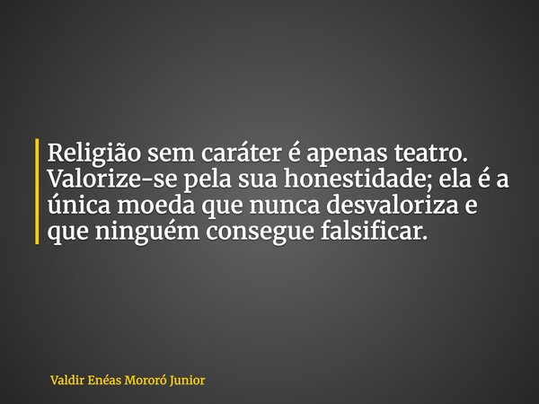 Religião sem caráter é apenas teatro. Valorize-se pela sua honestidade; ela é a única moeda que nunca desvaloriza e que ninguém consegue falsificar.⁠... Frase de Valdir Enéas Mororó Junior.
