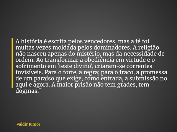 A história é escrita pelos vencedores, mas a fé foi muitas vezes moldada pelos dominadores. A religião não nasceu apenas do mistério, mas da necessidade de orde... Frase de Valdir Junior.