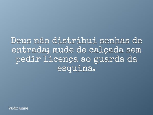 Deus não distribui senhas de entrada; mude de calçada sem pedir licença ao guarda da esquina.... Frase de Valdir Junior.