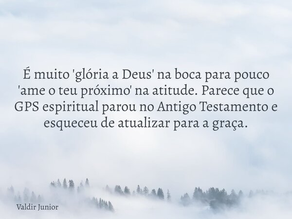 É muito 'glória a Deus' na boca para pouco 'ame o teu próximo' na atitude. Parece que o GPS espiritual parou no Antigo Testamento e esqueceu de atualizar para a... Frase de Valdir Junior.