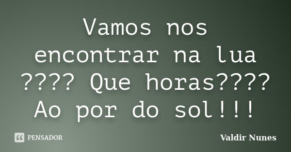 Vamos nos encontrar na lua ???? Que horas???? Ao por do sol!!!... Frase de Valdir Nunes.