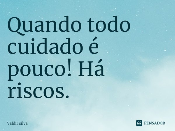 ⁠Quando todo cuidado é pouco! Há riscos.... Frase de Valdir silva.