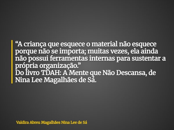 “A criança que esquece o material não esquece porque não se importa; muitas vezes, ela ainda não possui ferramentas internas para sustentar a própria organizaçã... Frase de Valdira Abreu Magalhães Nina Lee de Sá.