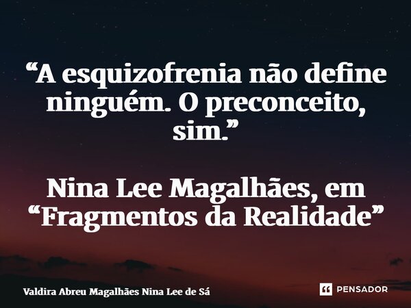 ⁠“A esquizofrenia não define ninguém. O preconceito, sim.” Nina Lee Magalhães, em “Fragmentos da Realidade”... Frase de Valdira Abreu Magalhães Nina Lee de Sá.