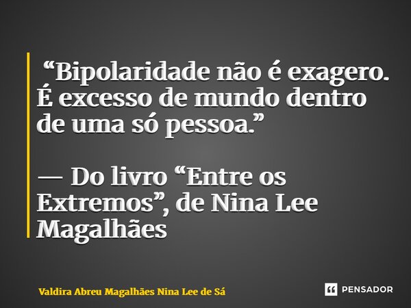 ⁠ “Bipolaridade não é exagero. É excesso de mundo dentro de uma só pessoa.” — Do livro “Entre os Extremos”, de Nina Lee Magalhães... Frase de Valdira Abreu Magalhães Nina Lee de Sá.