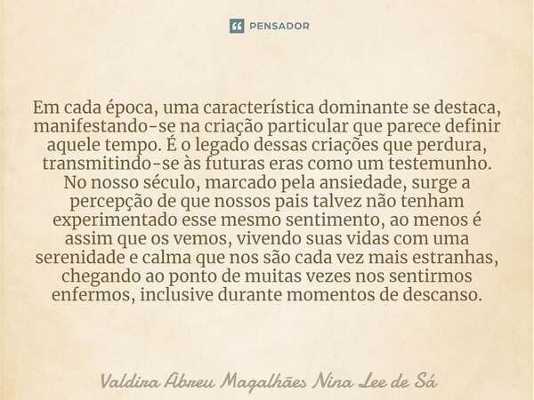 ⁠Em cada época, uma característica dominante se destaca, manifestando-se na criação particular que parece definir aquele tempo. É o legado dessas criações que p... Frase de Valdira Abreu Magalhães Nina Lee de Sá.