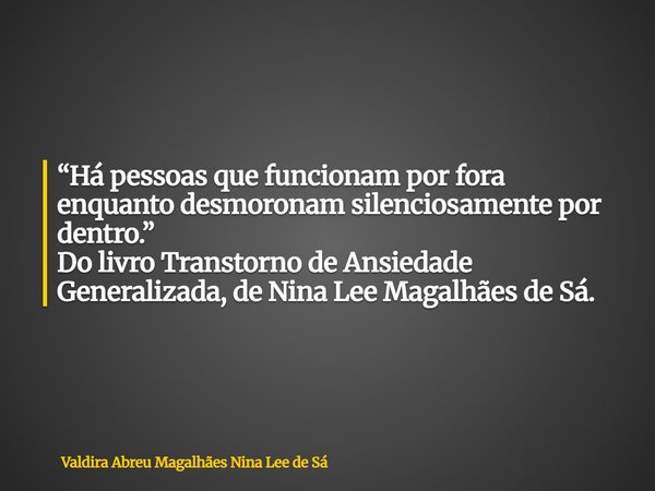 “Há pessoas que funcionam por fora enquanto desmoronam silenciosamente por dentro.” Do livro Transtorno de Ansiedade Generalizada, de Nina Lee Magalhães de Sá.... Frase de Valdira Abreu Magalhães Nina Lee de Sá.