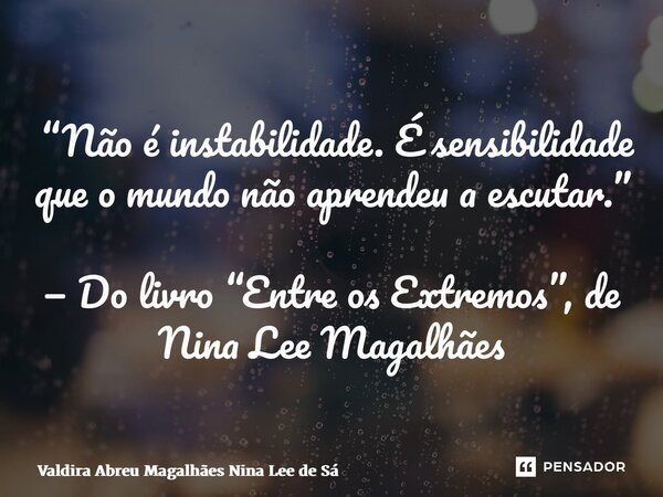 ⁠ “Não é instabilidade. É sensibilidade que o mundo não aprendeu a escutar.” — Do livro “Entre os Extremos”, de Nina Lee Magalhães... Frase de Valdira Abreu Magalhães Nina Lee de Sá.