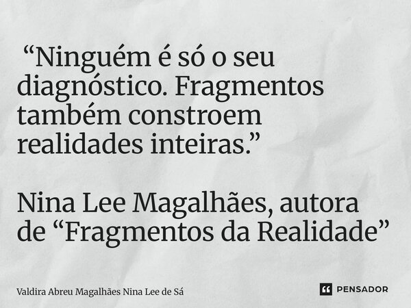 ⁠ “Ninguém é só o seu diagnóstico. Fragmentos também constroem realidades inteiras.” Nina Lee Magalhães, autora de “Fragmentos da Realidade”... Frase de Valdira Abreu Magalhães Nina Lee de Sá.