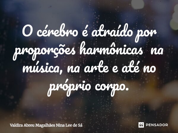 ⁠O cérebro é atraído por proporções harmônicas na música, na arte e até no próprio corpo.... Frase de Valdira Abreu Magalhães Nina Lee de Sá.