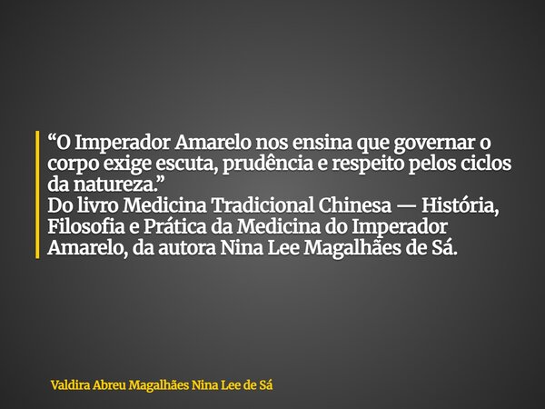 “O Imperador Amarelo nos ensina que governar o corpo exige escuta, prudência e respeito pelos ciclos da natureza.” Do livro Medicina Tradicional Chinesa — Histó... Frase de Valdira Abreu Magalhães Nina Lee de Sá.