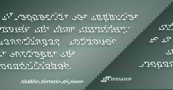 O respeito se adquire através do bom caráter; e a confiança, através da entrega de responsabilidade.... Frase de Valdira ferreira de jesus.