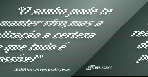 "O sonho pode te manter vivo,mas a realização a certeza de que tudo é possível"... Frase de Valdiran ferreira de jesus.