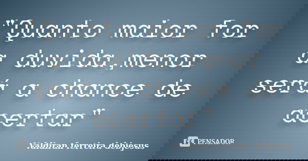 "Quanto maior for a duvida,menor será a chance de acertar"... Frase de Valdiran ferreira debjesus.