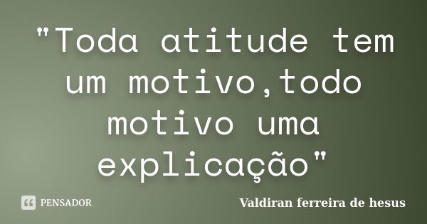 "Toda atitude tem um motivo,todo motivo uma explicação"... Frase de Valdiran ferreira de hesus.