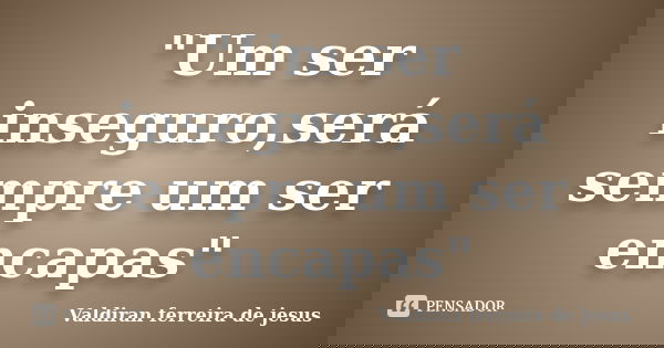 "Um ser inseguro,será sempre um ser encapas"... Frase de Valdiran ferreira de jesus.