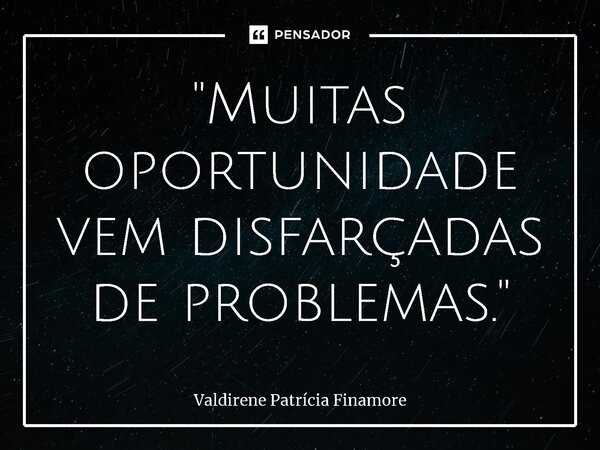 ⁠"Muitas oportunidade vem disfarçadas de problemas."... Frase de Valdirene Patrícia Finamore.