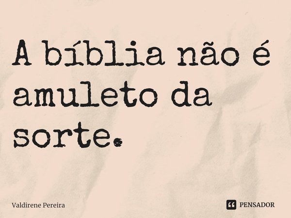 ⁠A bíblia não é amuleto da sorte.... Frase de Valdirene Pereira.