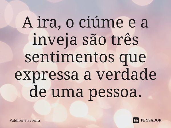 ⁠A ira, o ciúme e a inveja são três sentimentos que expressa a verdade de uma pessoa.... Frase de Valdirene Pereira.