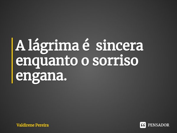 ⁠A lágrima é sincera enquanto o sorriso engana.... Frase de Valdirene Pereira.