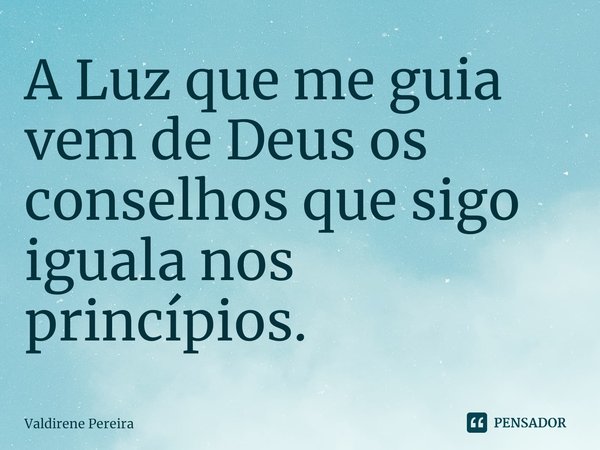 ⁠A Luz que me guia vem de Deus os conselhos que sigo iguala nos princípios.... Frase de Valdirene Pereira.