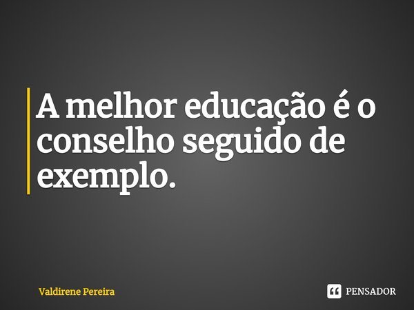 ⁠A melhor educação é o conselho seguido de exemplo.... Frase de Valdirene Pereira.