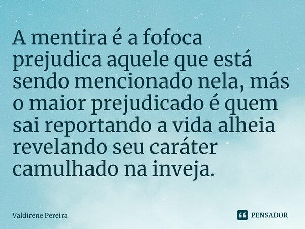 ⁠A mentira é a fofoca prejudica aquele que está sendo mencionado nela, más o maior prejudicado é quem sai reportando a vida alheia revelando seu caráter camulha... Frase de Valdirene Pereira.