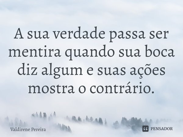 ⁠A sua verdade passa ser mentira quando sua boca diz algum e suas ações mostra o contrário.... Frase de Valdirene Pereira.