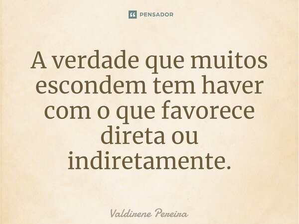 ⁠A verdade que muitos escondem tem haver com o que favorece direta ou indiretamente.... Frase de Valdirene Pereira.