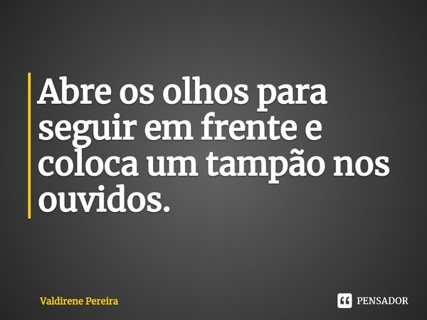 ⁠Abre os olhos para seguir em frente e coloca um tampão nos ouvidos.... Frase de Valdirene Pereira.