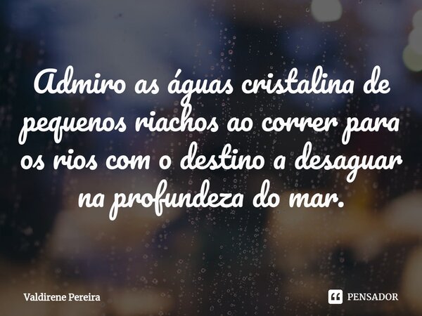 ⁠Admiro as águas cristalina de pequenos riachos ao correr para os rios com o destino a desaguar na profundeza do mar.... Frase de Valdirene Pereira.