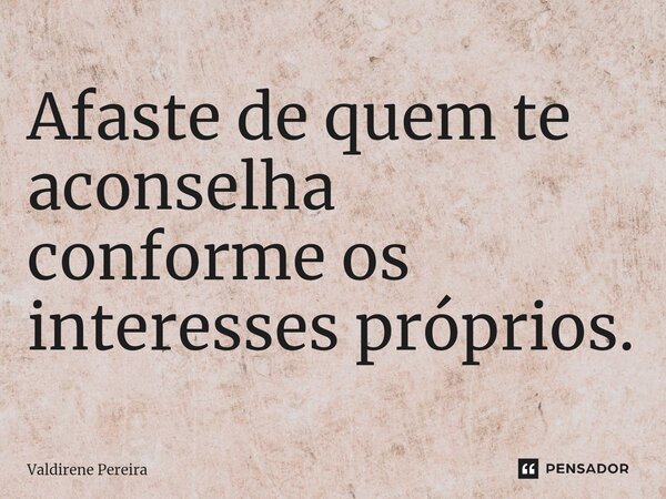 ⁠Afaste de quem te aconselha conforme os interesses próprios.... Frase de Valdirene Pereira.