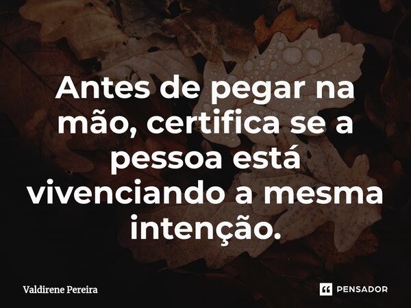 ⁠Antes de pegar na mão, certifica se a pessoa está vivenciando a mesma intenção.... Frase de Valdirene Pereira.