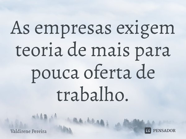 ⁠As empresas exigem teoria de mais para pouca oferta de trabalho.... Frase de Valdirene Pereira.