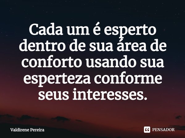 ⁠Cada um é esperto dentro de sua área de conforto usando sua esperteza conforme seus interesses.... Frase de Valdirene Pereira.