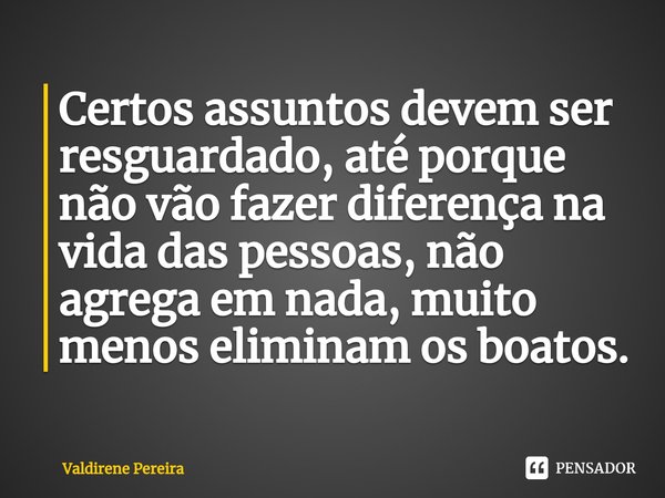 ⁠Certos assuntos devem ser resguardado, até porque não vão fazer diferença na vida das pessoas, não agrega em nada, muito menos eliminam os boatos.... Frase de Valdirene Pereira.