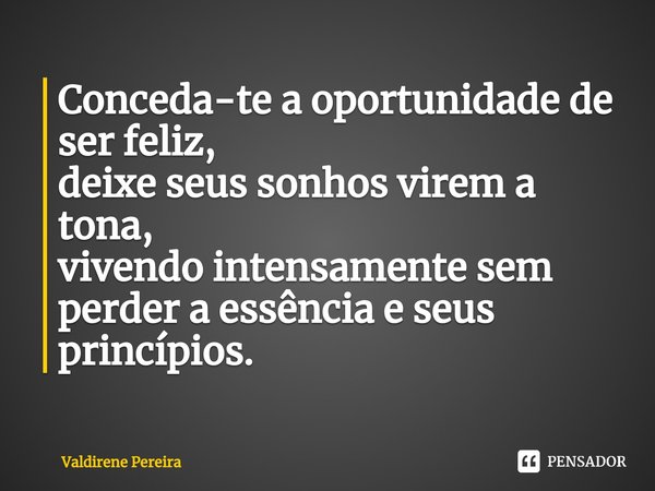⁠Conceda-te a oportunidade de ser feliz,
deixe seus sonhos virem a tona,
vivendo intensamente sem perder a essência e seus princípios.... Frase de Valdirene Pereira.