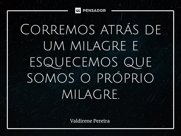 ⁠Corremos atrás de um milagre e esquecemos que somos o próprio milagre.... Frase de Valdirene Pereira.