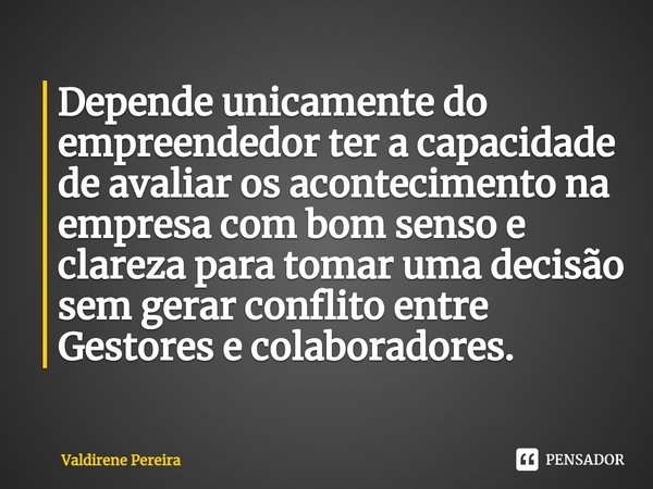 ⁠Depende unicamente do empreendedor ter a capacidade de avaliar os acontecimento na empresa com bom senso e clareza para tomar uma decisão sem gerar conflito en... Frase de Valdirene Pereira.