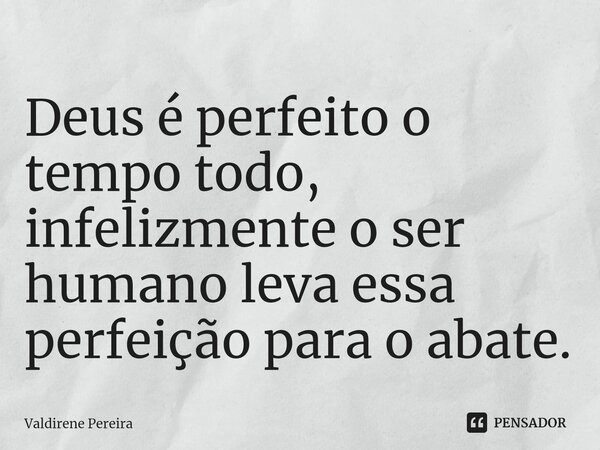⁠Deus é perfeito o tempo todo, infelizmente o ser humano leva essa perfeição para o abate.... Frase de Valdirene Pereira.