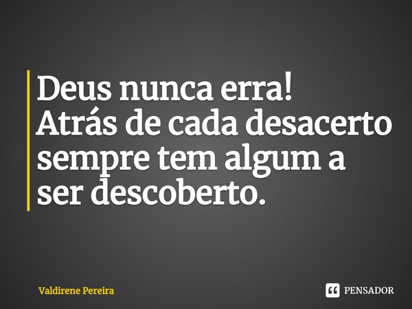 ⁠Deus nunca erra!
Atrás de cada desacerto sempre tem algum a ser descoberto.... Frase de Valdirene Pereira.