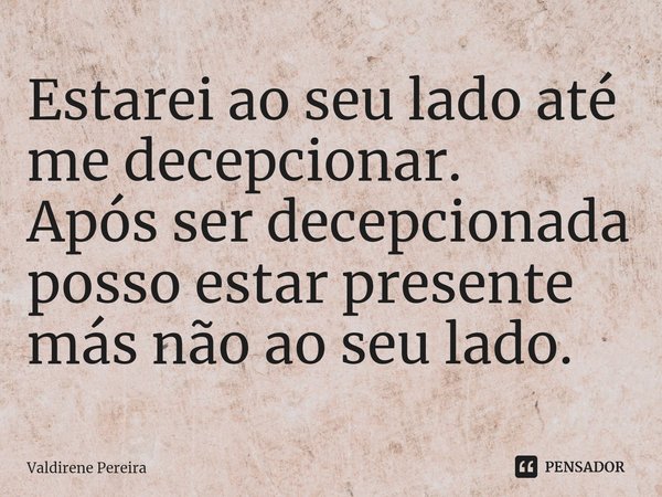⁠Estarei ao seu lado até me decepcionar.
Após ser decepcionada posso estar presente más não ao seu lado.... Frase de Valdirene Pereira.