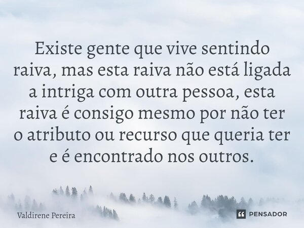 ⁠Existe gente que vive sentindo raiva, mas esta raiva não está ligada a intriga com outra pessoa, esta raiva é consigo mesmo por não ter o atributo ou recurso q... Frase de Valdirene Pereira.