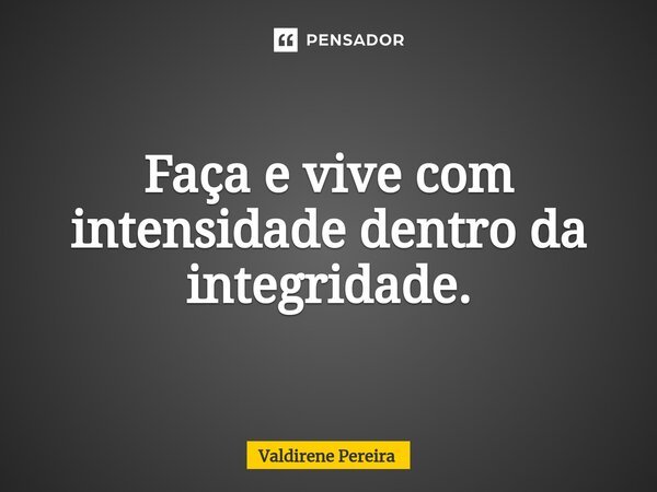 ⁠Faça e vive com intensidade dentro da integridade.... Frase de Valdirene Pereira.