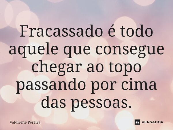 ⁠Fracassado é todo aquele que consegue chegar ao topo passando por cima das pessoas.... Frase de Valdirene Pereira.