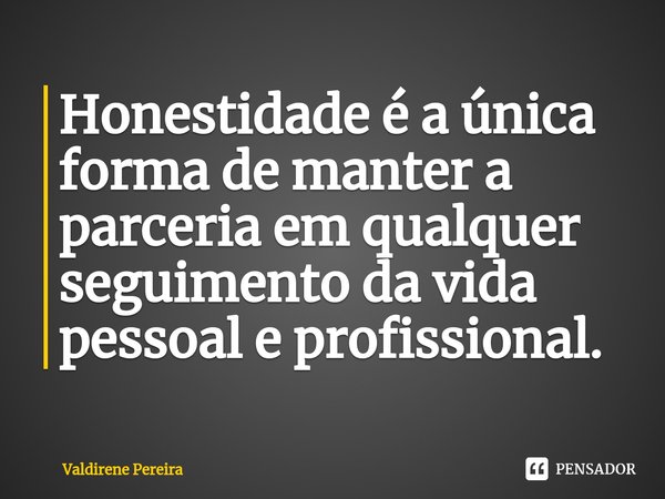 ⁠Honestidade é a única forma de manter a parceria em qualquer seguimento da vida pessoal e profissional.... Frase de Valdirene Pereira.