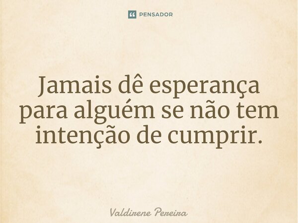 ⁠Jamais dê esperança para alguém se não tem intenção de cumprir.... Frase de Valdirene Pereira.
