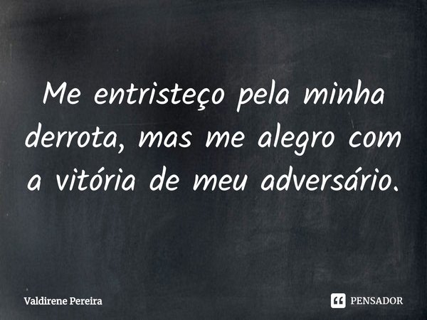 ⁠Me entristeço pela minha derrota, mas me alegro com a vitória de meu adversário.... Frase de Valdirene Pereira.