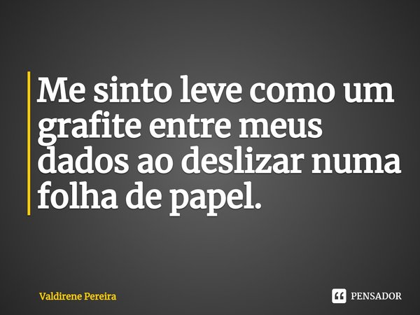 ⁠Me sinto leve como um grafite entre meus dados ao deslizar numa folha de papel.... Frase de Valdirene Pereira.